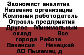 Экономист-аналитик › Название организации ­ Компания-работодатель › Отрасль предприятия ­ Другое › Минимальный оклад ­ 15 500 - Все города Работа » Вакансии   . Ненецкий АО,Пылемец д.